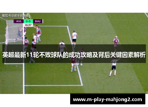 英超最新11轮不败球队的成功攻略及背后关键因素解析 英超最新11轮不败球队的成功攻略及背后关键因素解析