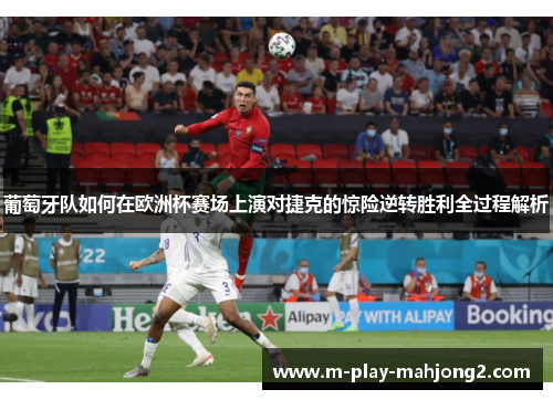 葡萄牙队如何在欧洲杯赛场上演对捷克的惊险逆转胜利全过程解析 葡萄牙队如何在欧洲杯赛场上演对捷克的惊险逆转胜利全过程解析