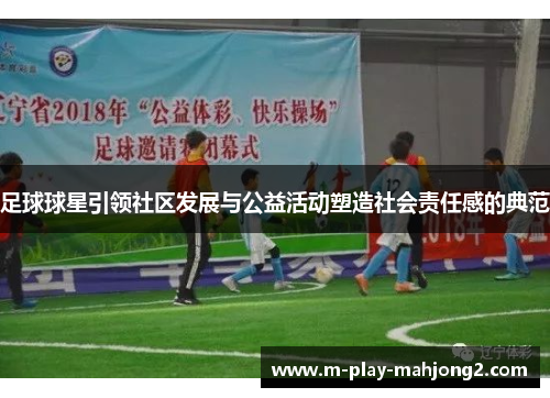 足球球星引领社区发展与公益活动塑造社会责任感的典范