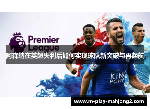 阿森纳在英超失利后如何实现球队新突破与再起航