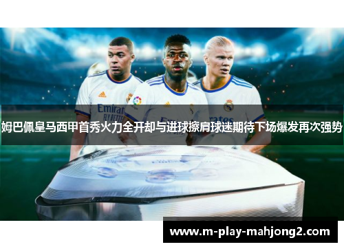 姆巴佩皇马西甲首秀火力全开却与进球擦肩球迷期待下场爆发再次强势