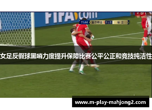 女足反假球黑哨力度提升保障比赛公平公正和竞技纯洁性