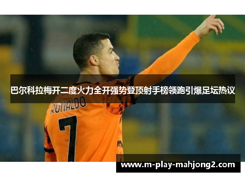 巴尔科拉梅开二度火力全开强势登顶射手榜领跑引爆足坛热议