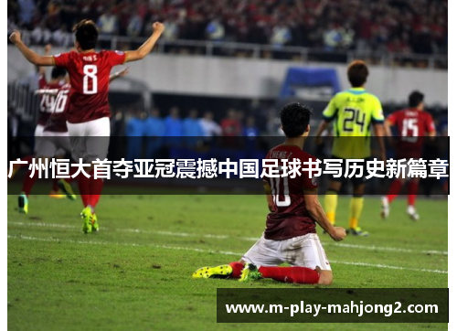 广州恒大首夺亚冠震撼中国足球书写历史新篇章