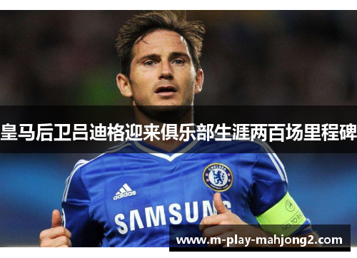 皇马后卫吕迪格迎来俱乐部生涯两百场里程碑