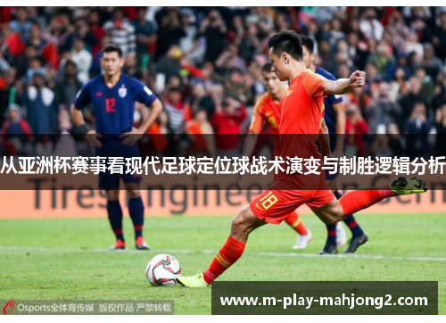 从亚洲杯赛事看现代足球定位球战术演变与制胜逻辑分析