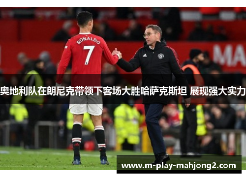 奥地利队在朗尼克带领下客场大胜哈萨克斯坦 展现强大实力