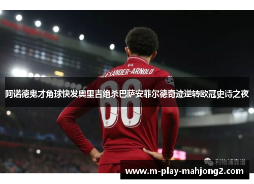阿诺德鬼才角球快发奥里吉绝杀巴萨安菲尔德奇迹逆转欧冠史诗之夜 阿诺德鬼才角球快发奥里吉绝杀巴萨安菲尔德奇迹逆转欧冠史诗之夜