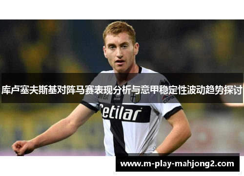 库卢塞夫斯基对阵马赛表现分析与意甲稳定性波动趋势探讨 库卢塞夫斯基对阵马赛表现分析与意甲稳定性波动趋势探讨