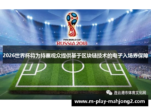 2026世界杯将为持票观众提供基于区块链技术的电子入场券保障 2026世界杯将为持票观众提供基于区块链技术的电子入场券保障